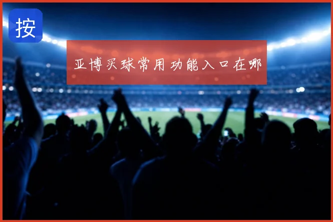 亚博买球常用功能入口在哪
