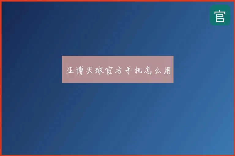 亚博买球官方手机怎么用