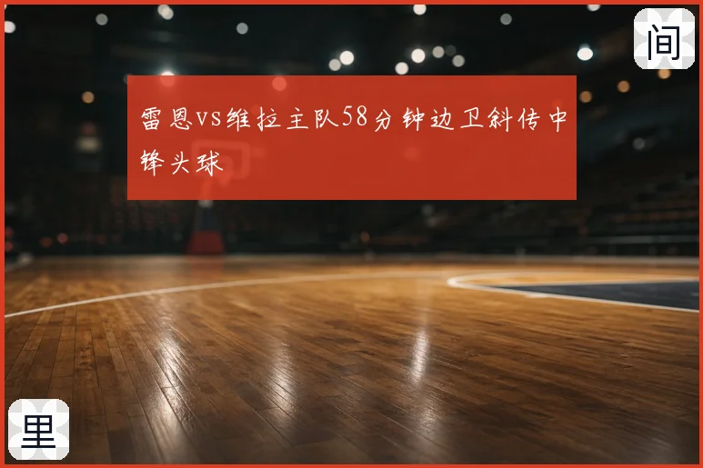 雷恩vs维拉主队58分钟边卫斜传中锋头球