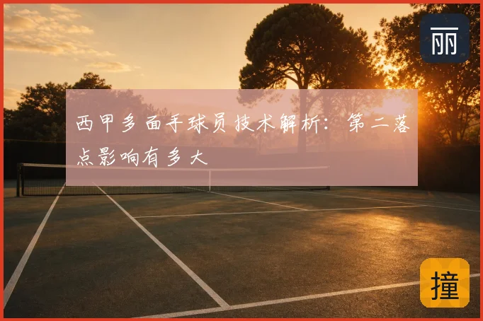 西甲多面手球员技术解析:第二落点影响有多大