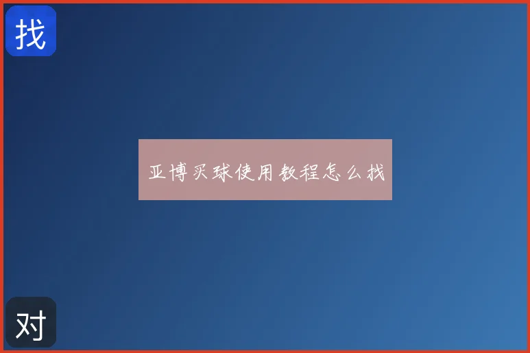 亚博买球使用教程怎么找