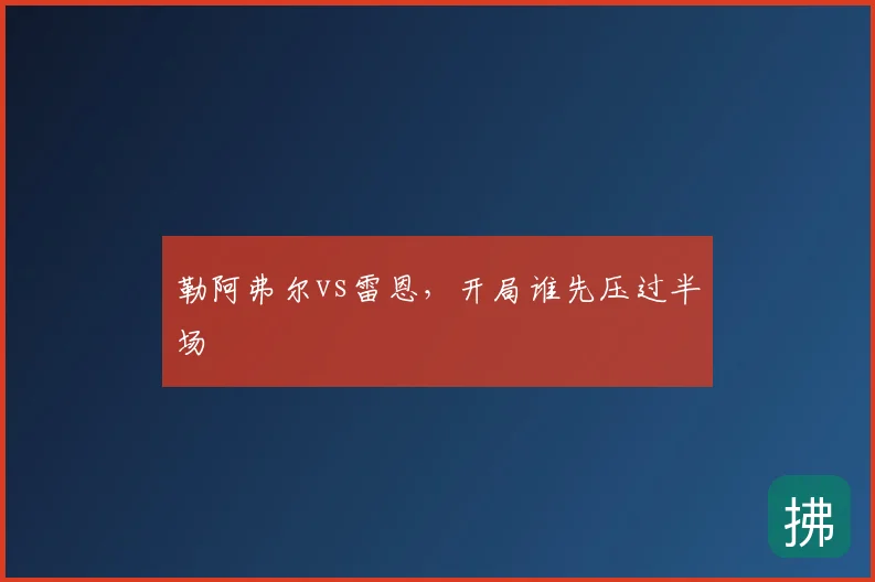勒阿弗尔vs雷恩,开局谁先压过半场