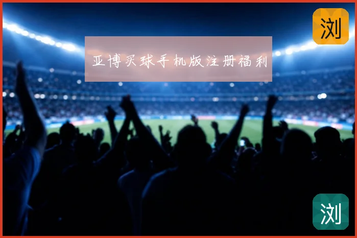 亚博买球手机版注册福利