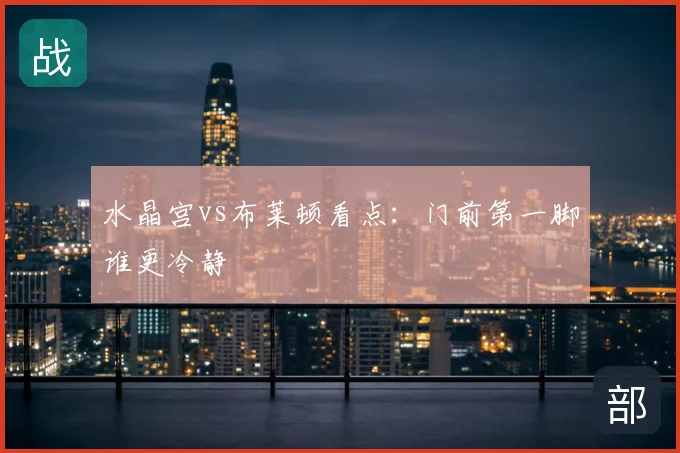 水晶宫vs布莱顿看点:门前第一脚谁更冷静