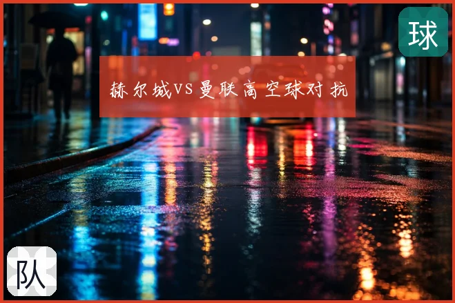 赫尔城vs曼联高空球对抗