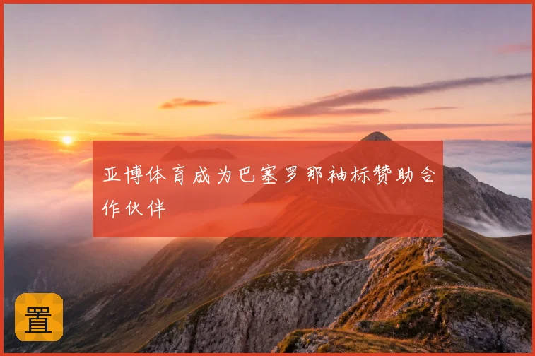 亚博体育成为巴塞罗那袖标赞助合作伙伴