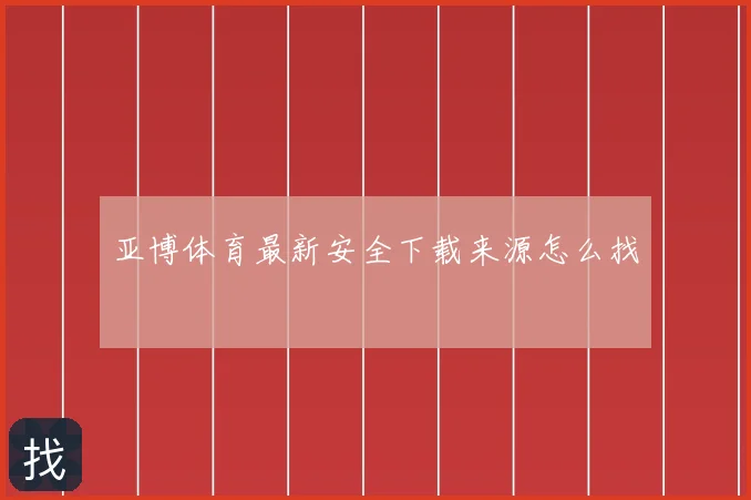 亚博体育最新安全下载来源怎么找