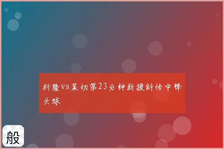 科隆vs莱切第23分钟新援斜传中锋头球