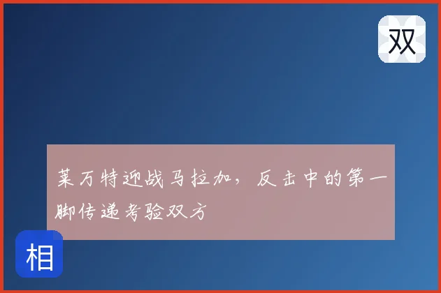 莱万特迎战马拉加,反击中的第一脚传递考验双方