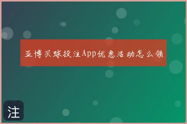 亚博买球投注App优惠活动怎么领