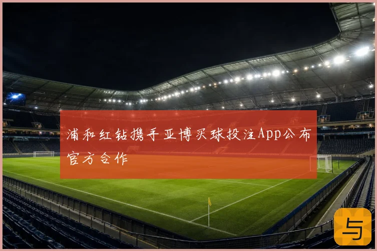 浦和红钻携手亚博买球投注App公布官方合作